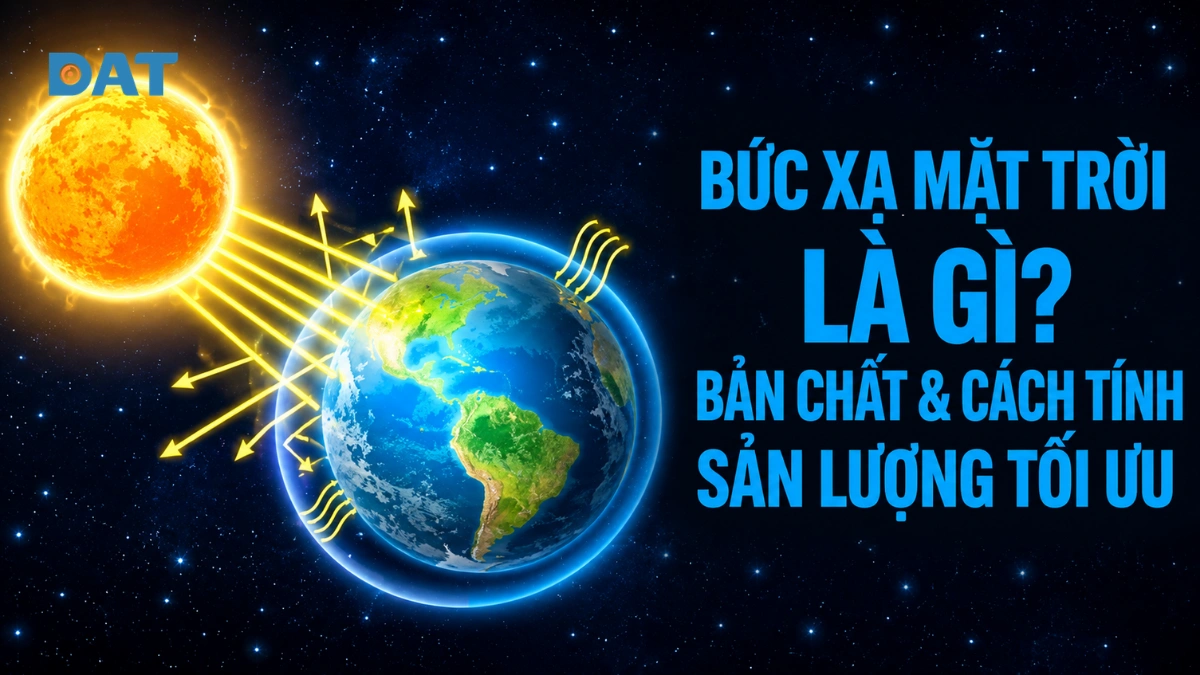 Bức xạ mặt trời là gì? Bản chất & cách tính sản lượng tối ưu
