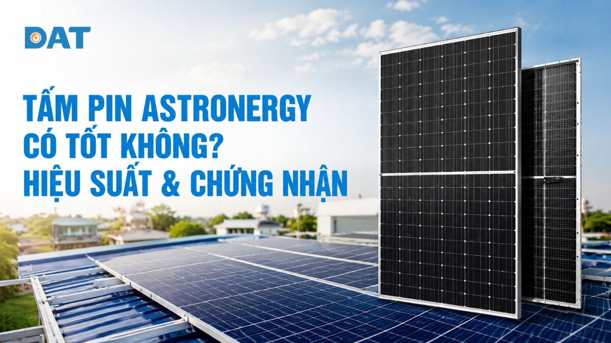 Tấm pin Astronergy có tốt không? Hiệu suất & chứng nhận